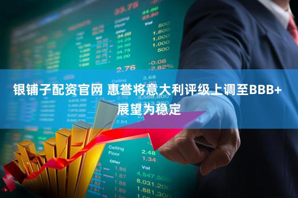 银铺子配资官网 惠誉将意大利评级上调至BBB+ 展望为稳定