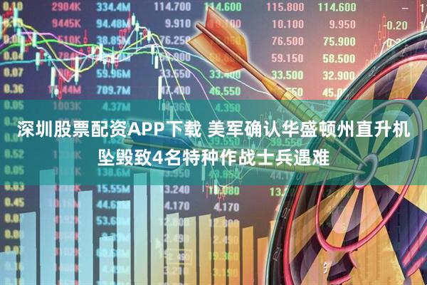 深圳股票配资APP下载 美军确认华盛顿州直升机坠毁致4名特种作战士兵遇难