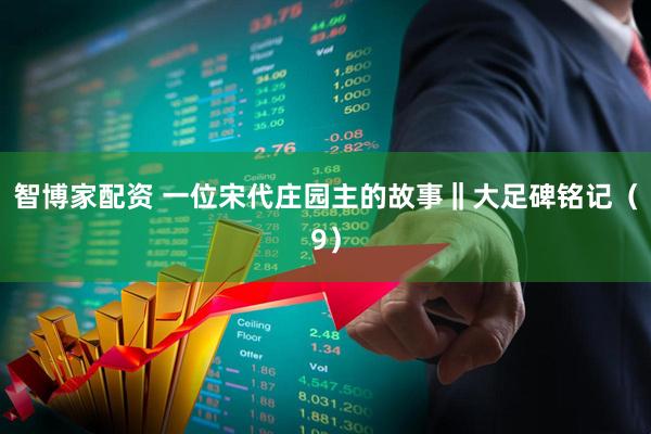 智博家配资 一位宋代庄园主的故事‖大足碑铭记（9）