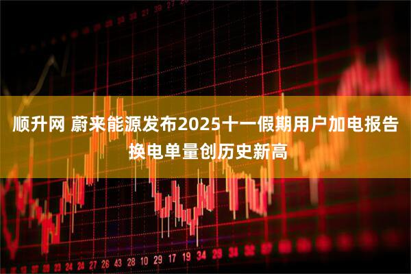 顺升网 蔚来能源发布2025十一假期用户加电报告 换电单量创历史新高