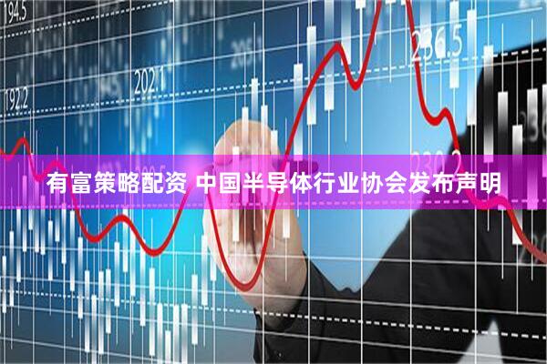 有富策略配资 中国半导体行业协会发布声明