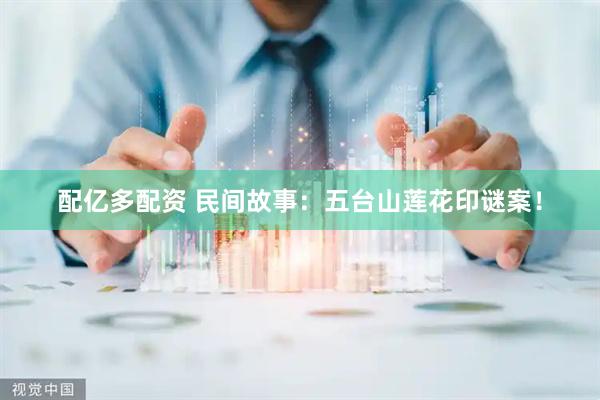 配亿多配资 民间故事：五台山莲花印谜案！